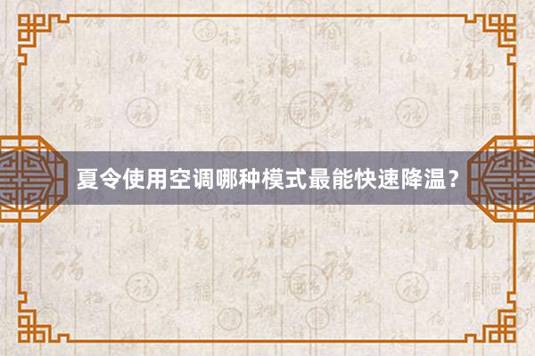 夏令使用空调哪种模式最能快速降温？