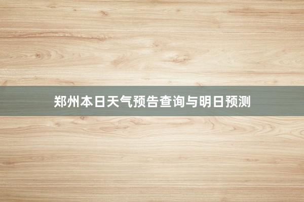 郑州本日天气预告查询与明日预测